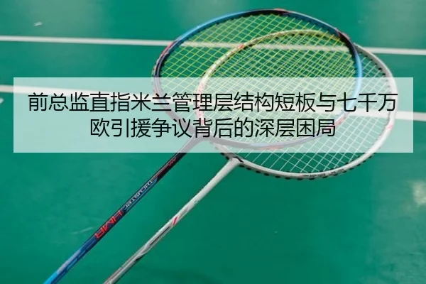前总监直指米兰管理层结构短板与七千万欧引援争议背后的深层困局